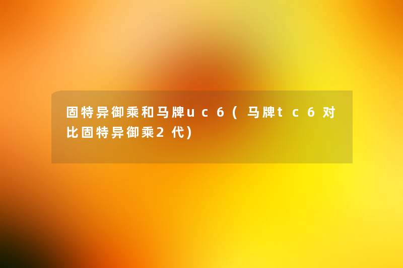 固特异御乘和马牌uc6(马牌tc6对比固特异御乘2代)