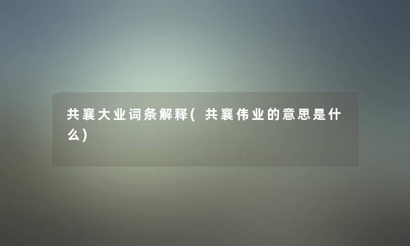 共襄大业词条解释(共襄伟业的意思是什么)