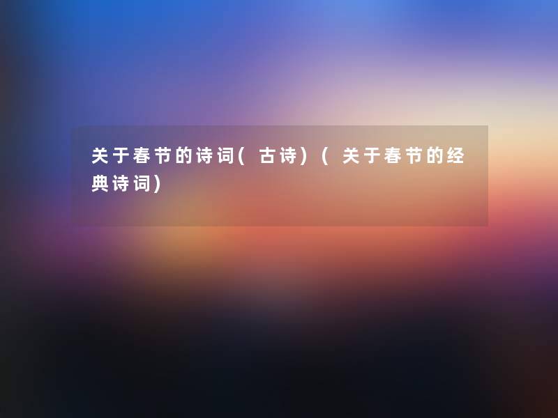 关于春节的诗词(古诗)(关于春节的经典诗词)