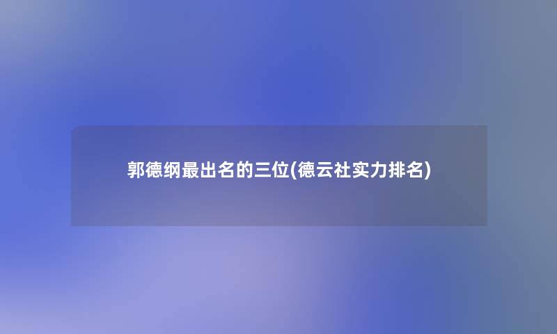 郭德纲出名的三位(德云社实力推荐)