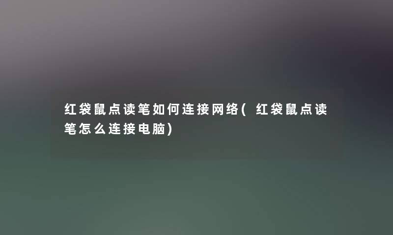 红袋鼠点读笔如何连接网络(红袋鼠点读笔怎么连接电脑)