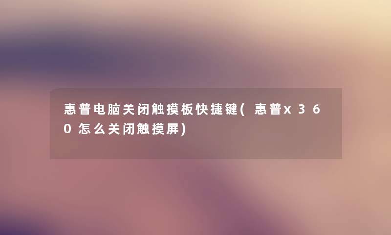 惠普电脑关闭触摸板快捷键(惠普x360怎么关闭触摸屏)