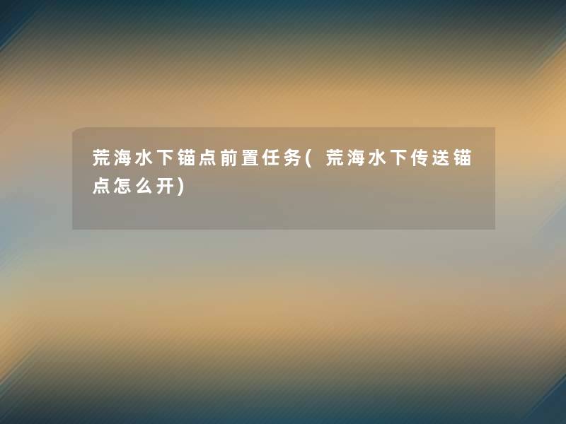 荒海水下锚点前置任务(荒海水下传送锚点怎么开)