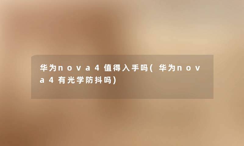 华为nova4入手吗(华为nova4有光学防抖吗)