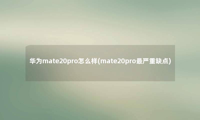 华为mate20pro怎么样(mate20pro严重缺点)