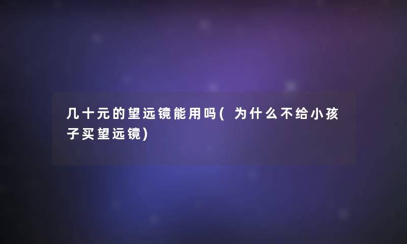 几十元的望远镜能用吗(为什么不给小孩子买望远镜)