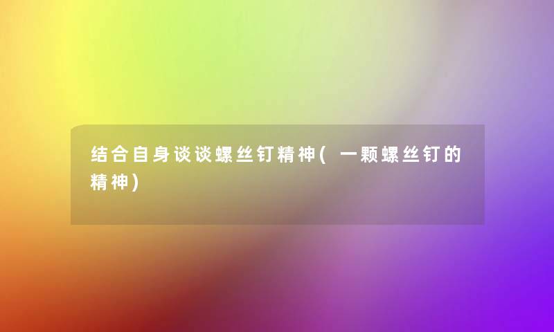 结合自身谈谈螺丝钉精神(一颗螺丝钉的精神)