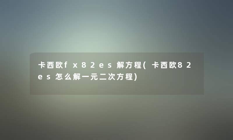 卡西欧fx82es解方程(卡西欧82es怎么解一元二次方程)