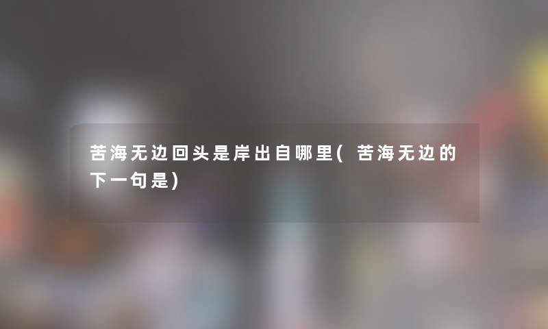 苦海无边回头是岸出自哪里(苦海无边的下一句是)