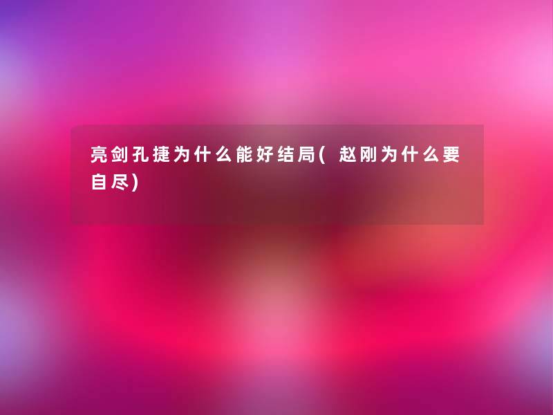 亮剑孔捷为什么能好结局(赵刚为什么要自尽)