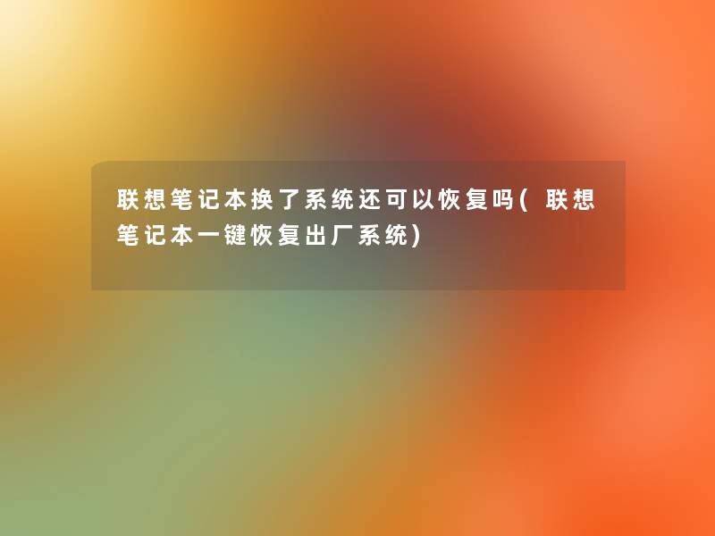 联想笔记本换了系统还可以恢复吗(联想笔记本一键恢复出厂系统)