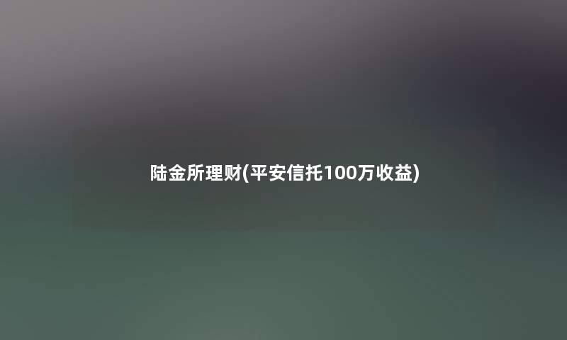 陆金所理财(平安信托100万收益)