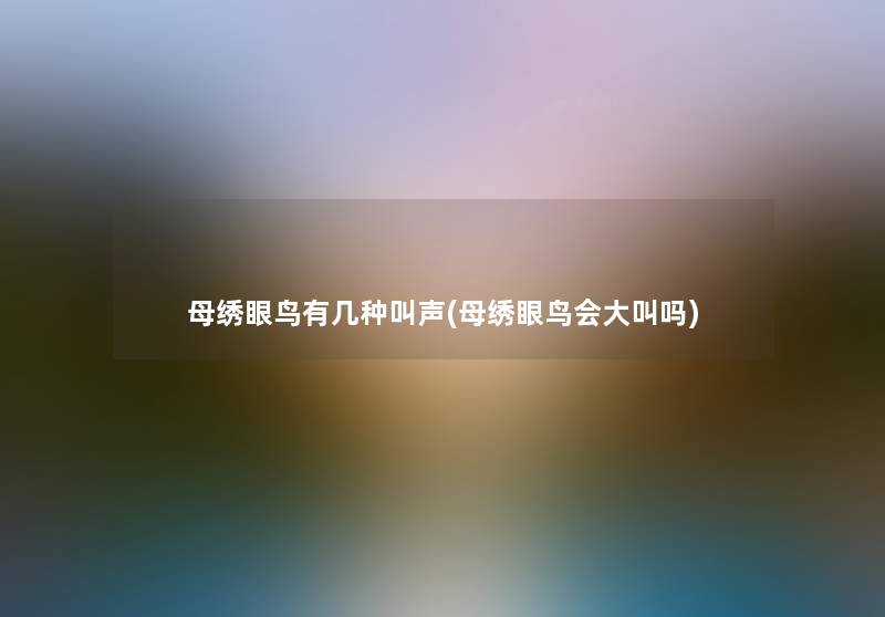 母绣眼鸟有几种叫声(母绣眼鸟会大叫吗)