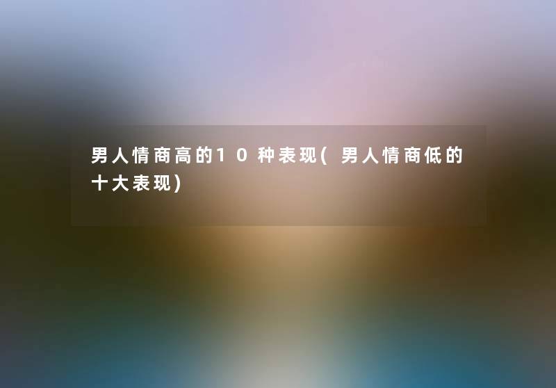 男人情商高的10种表现(男人情商低的一些表现)