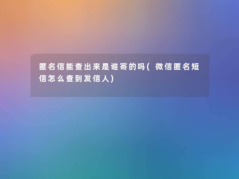 匿名信能查出来是谁寄的吗(微信匿名短信怎么查到发信人)