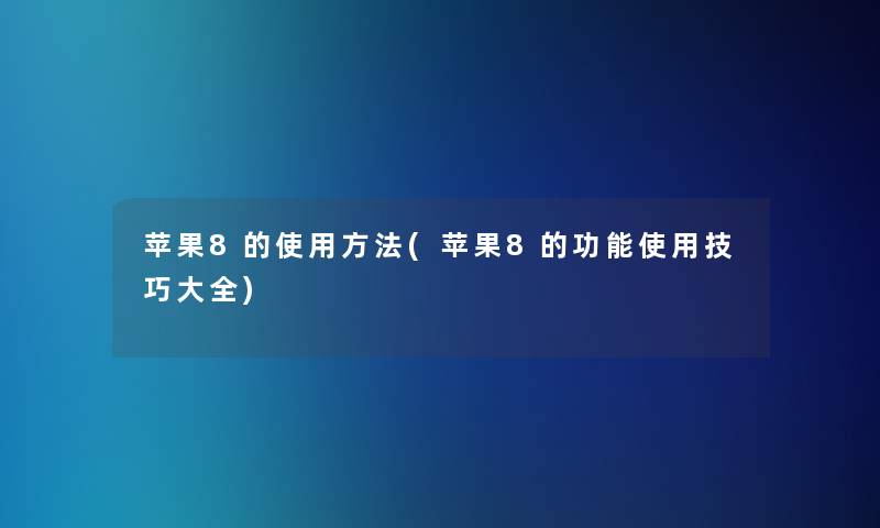 苹果8的使用方法(苹果8的功能使用技巧大全)