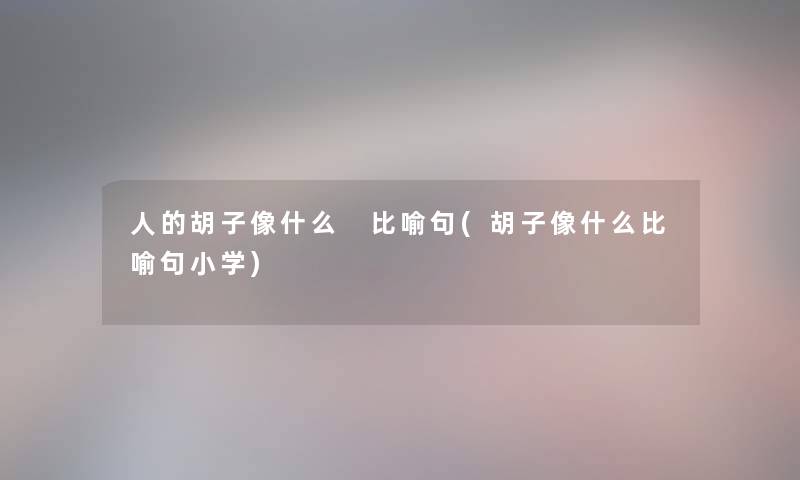 人的胡子像什么 比喻句(胡子像什么比喻句小学)