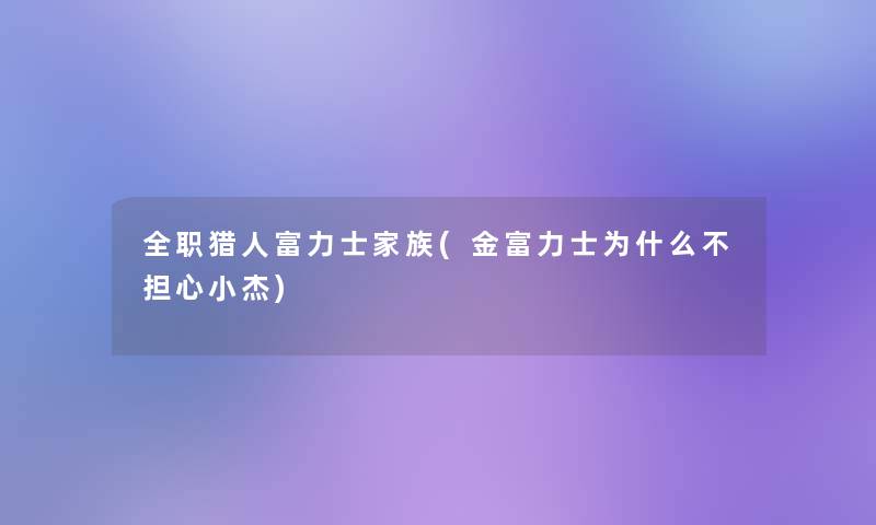 全职猎人富力士家族(金富力士为什么不担心小杰)