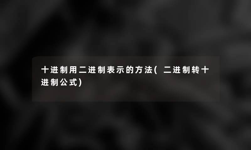 十进制用二进制表示的方法(二进制转十进制公式)