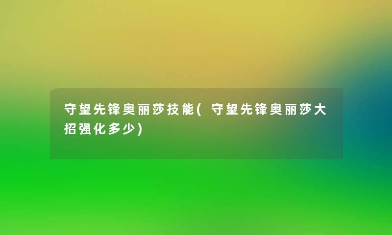 守望先锋奥丽莎技能(守望先锋奥丽莎大招强化多少)