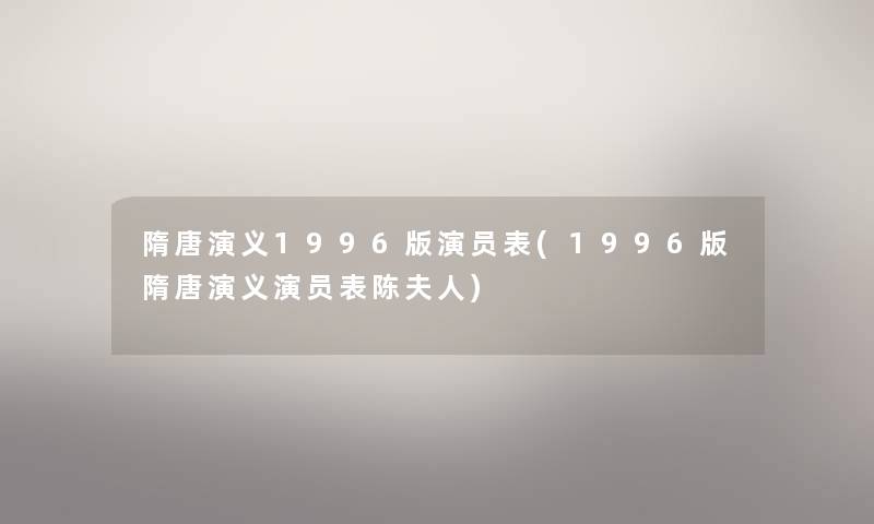 隋唐演义1996版演员表(1996版隋唐演义演员表陈夫人)