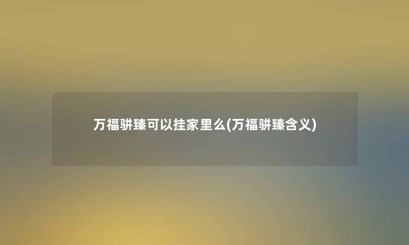 万福骈臻可以挂家里么(万福骈臻含义)