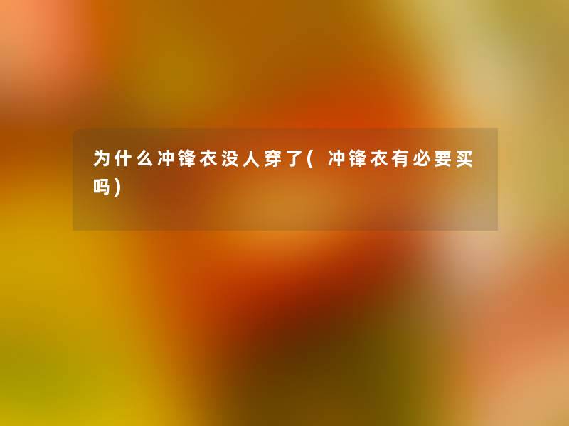 为什么冲锋衣没人穿了(冲锋衣有必要买吗)