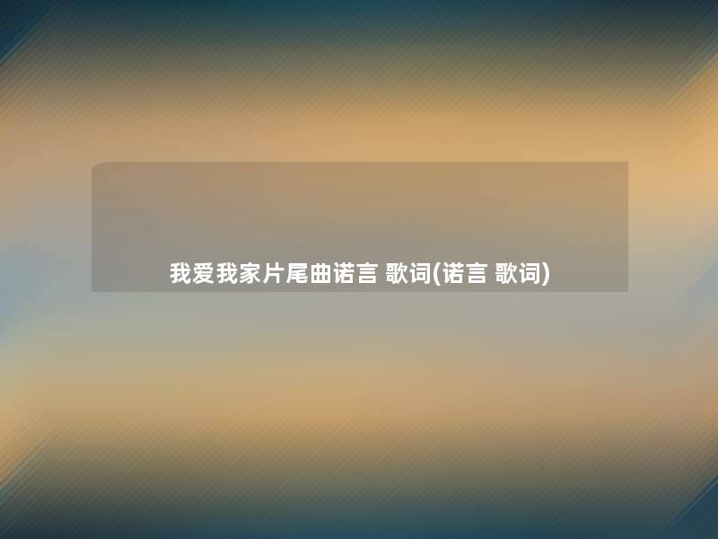 我爱我家片尾曲诺言 歌词(诺言 歌词)