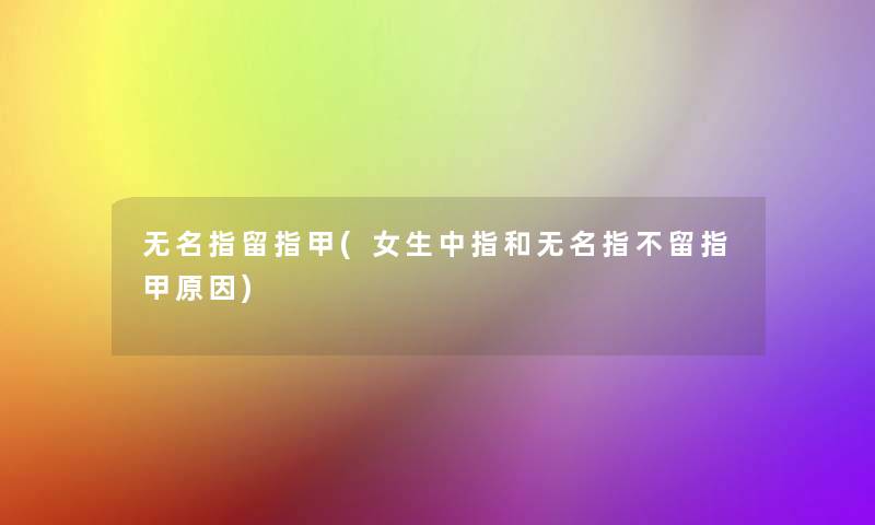 无名指留指甲(女生中指和无名指不留指甲原因)