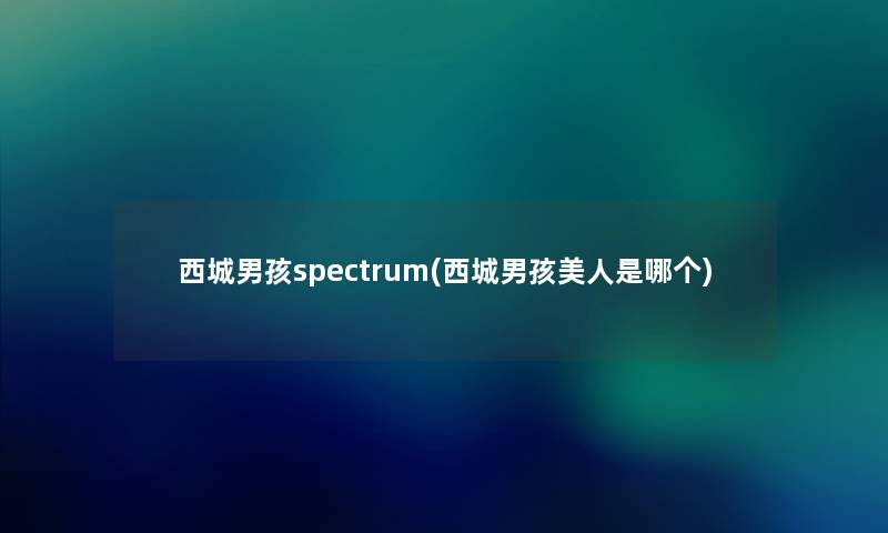 西城男孩spectrum(西城男孩美人是哪个)