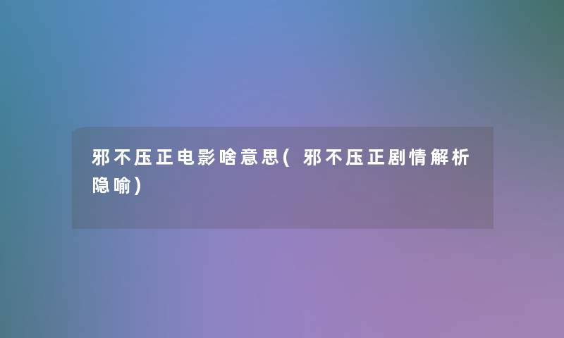 邪不压正电影啥意思(邪不压正剧情解析隐喻)