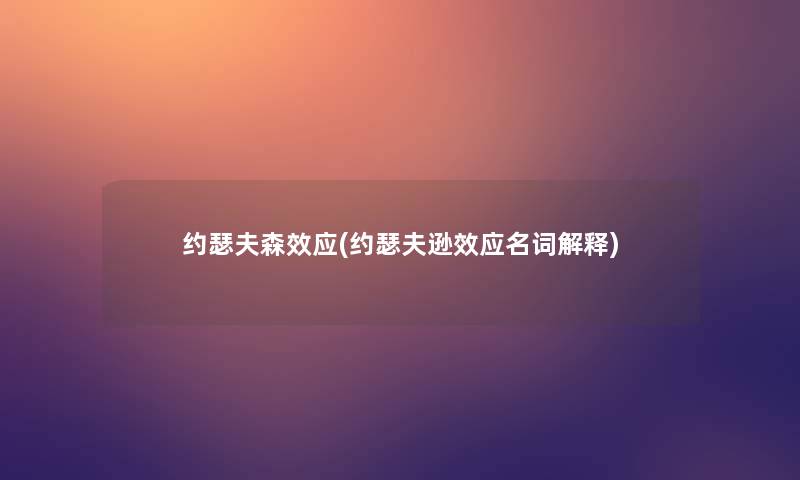 约瑟夫森效应(约瑟夫逊效应名词解释)