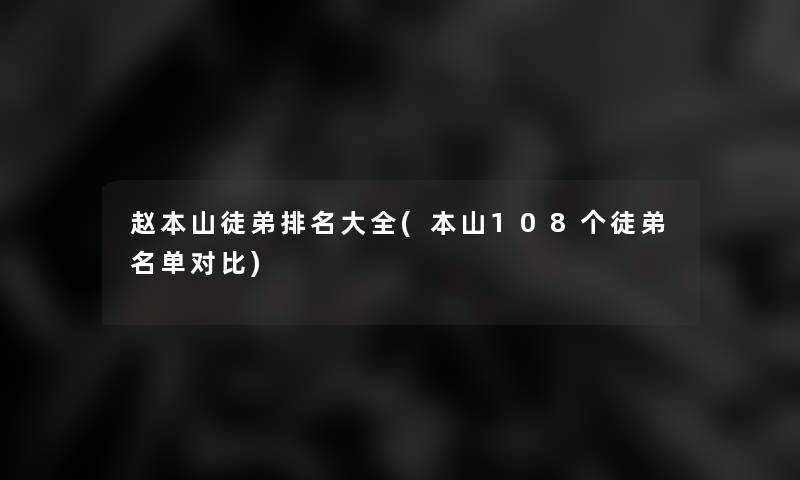 赵本山徒弟推荐大全(本山108个徒弟名单对比)