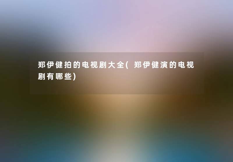 郑伊健拍的电视剧大全(郑伊健演的电视剧有哪些)