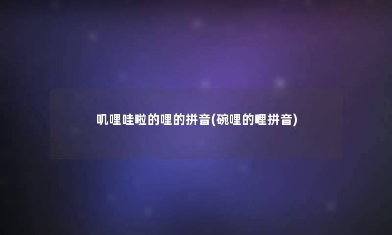 叽哩哇啦的哩的拼音(碗哩的哩拼音)