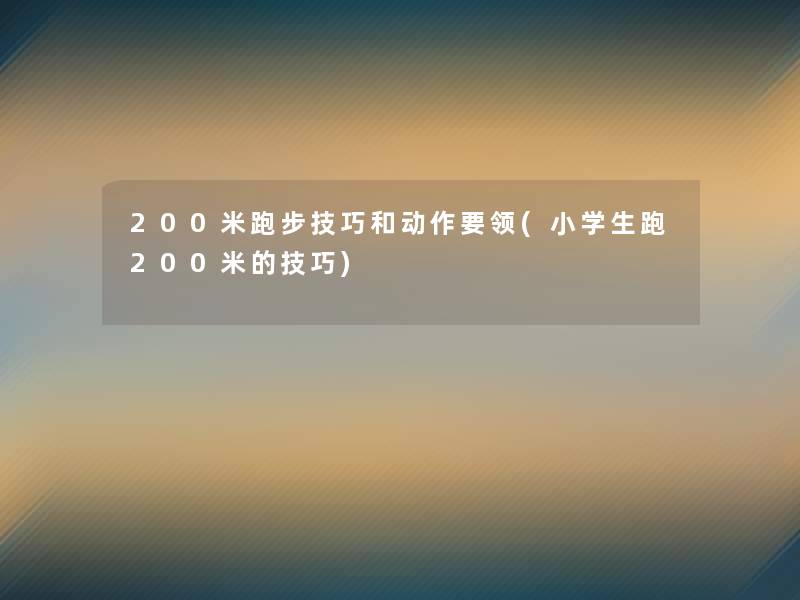 200米跑步技巧和动作要领(小学生跑200米的技巧)