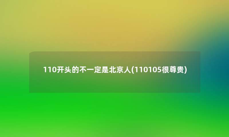 110开头的不一定是北京人(110105很尊贵) 110开头的不一定是北京人(110105很尊贵)