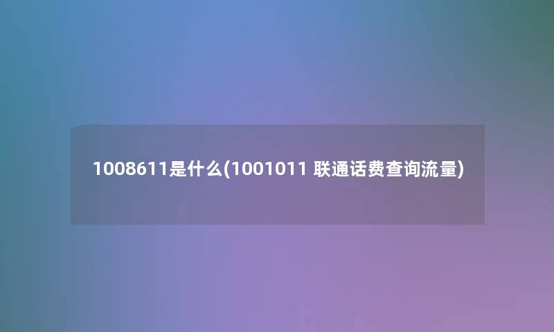 1008611是什么(1001011 联通话费查阅流量)