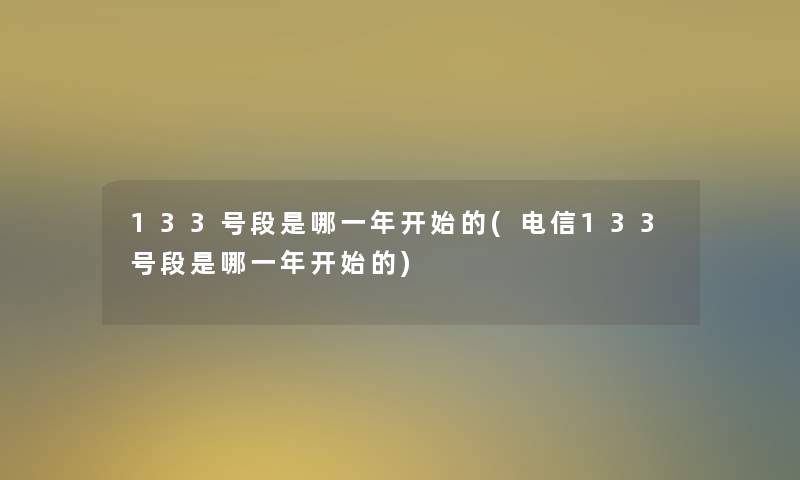 133号段是哪一年开始的(电信133号段是哪一年开始的)