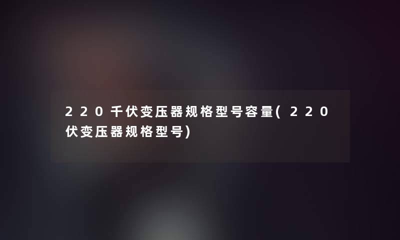 220千伏变压器规格型号容量(220伏变压器规格型号)