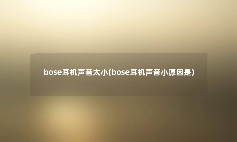 bose耳机声音太小(bose耳机声音小原因是)