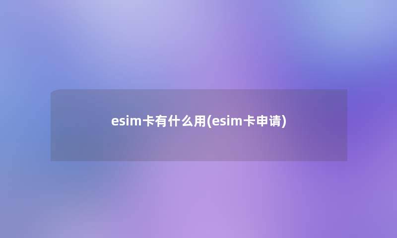 esim卡有什么用(esim卡申请)