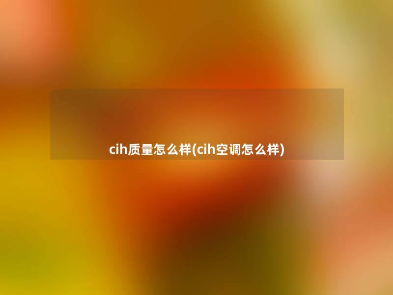 cih质量怎么样(cih空调怎么样)