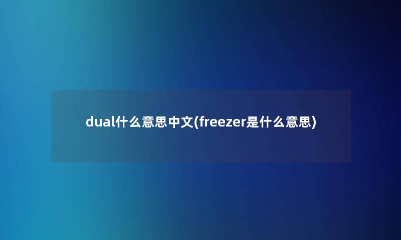 dual什么意思中文(freezer是什么意思)