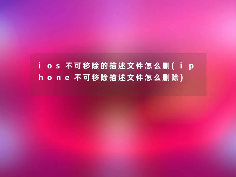 ios不可移除的描述文件怎么删(iphone不可移除描述文件怎么删除)