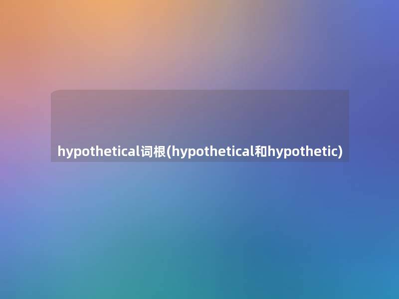 hypothetical词根(hypothetical和hypothetic)