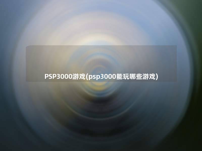 PSP3000游戏(psp3000能玩哪些游戏)