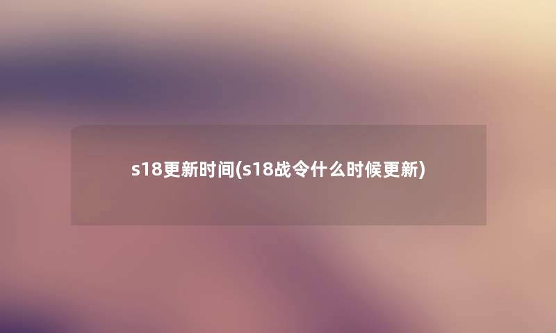 s18更新时间(s18战令什么时候更新)