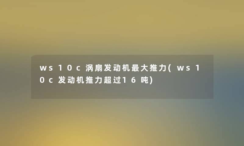 ws10c涡扇发动机大推力(ws10c发动机推力超过16吨)