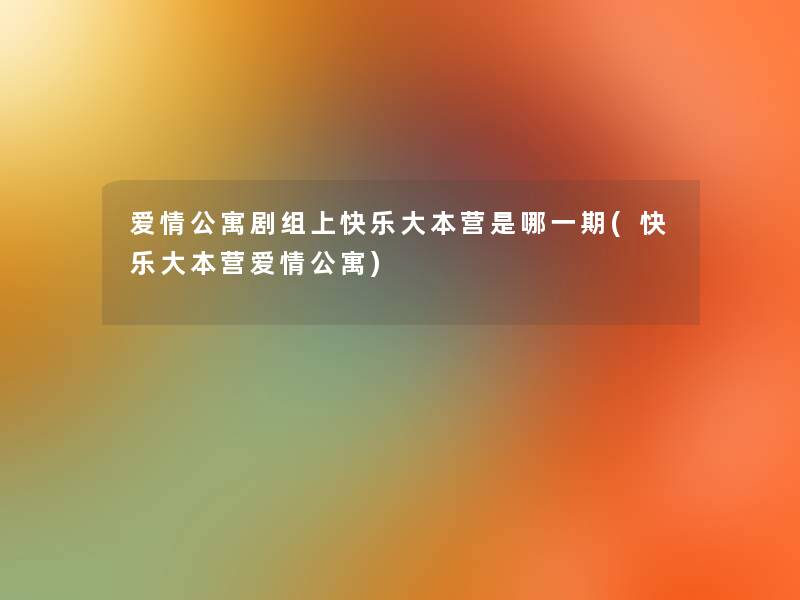 爱情公寓剧组上快乐大本营是哪一期(快乐大本营爱情公寓)